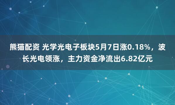 熊猫配资 光学光电子板块5月7日涨0.18%，波长光电领涨，主力资金净流出6.82亿元