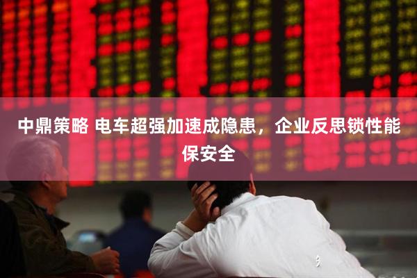 中鼎策略 电车超强加速成隐患，企业反思锁性能保安全