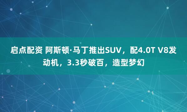 启点配资 阿斯顿·马丁推出SUV，配4.0T V8发动机，3.3秒破百，造型梦幻