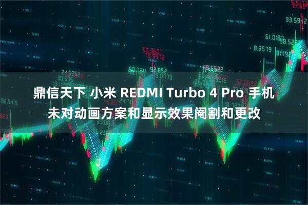 鼎信天下 小米 REDMI Turbo 4 Pro 手机未对动画方案和显示效果阉割和更改