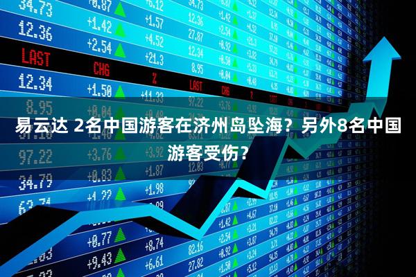 易云达 2名中国游客在济州岛坠海？另外8名中国游客受伤？