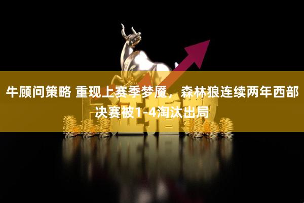 牛顾问策略 重现上赛季梦魇，森林狼连续两年西部决赛被1-4淘汰出局
