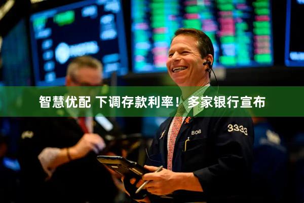 智慧优配 下调存款利率！多家银行宣布
