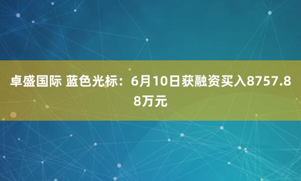 卓盛国际 蓝色光标：6月10日获融资买入8757.88万元