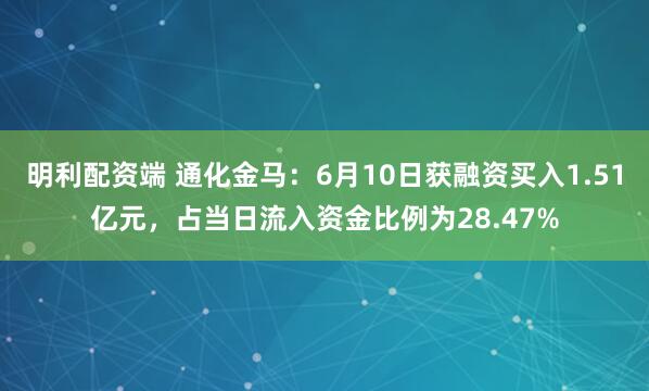 明利配资端 通化金马：6月10日获融资买入1.51亿元，占当日流入资金比例为28.47%
