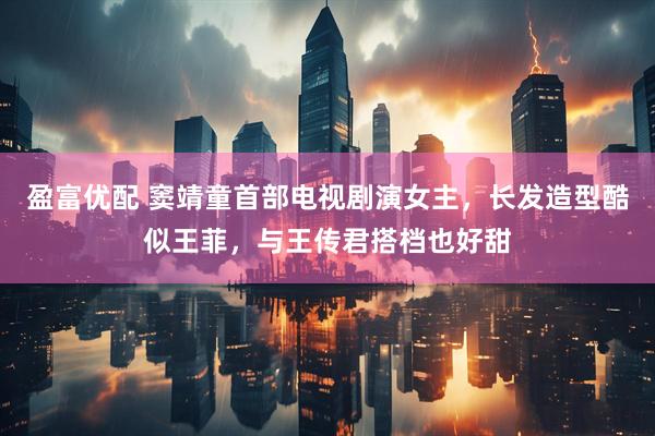 盈富优配 窦靖童首部电视剧演女主，长发造型酷似王菲，与王传君搭档也好甜