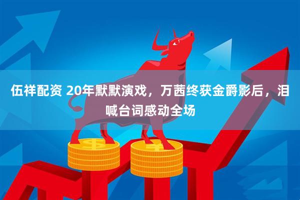 伍祥配资 20年默默演戏，万茜终获金爵影后，泪喊台词感动全场
