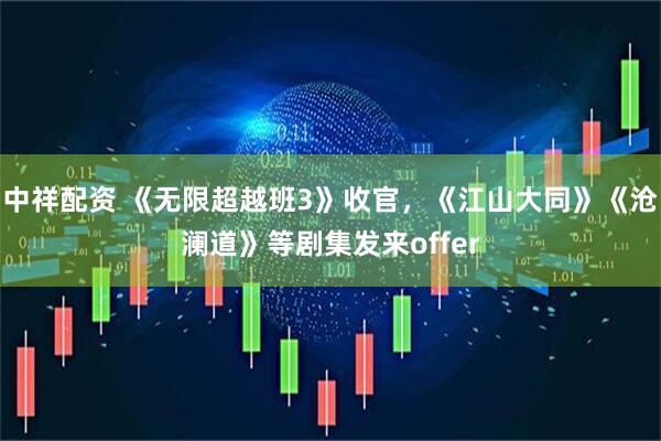 中祥配资 《无限超越班3》收官，《江山大同》《沧澜道》等剧集发来offer