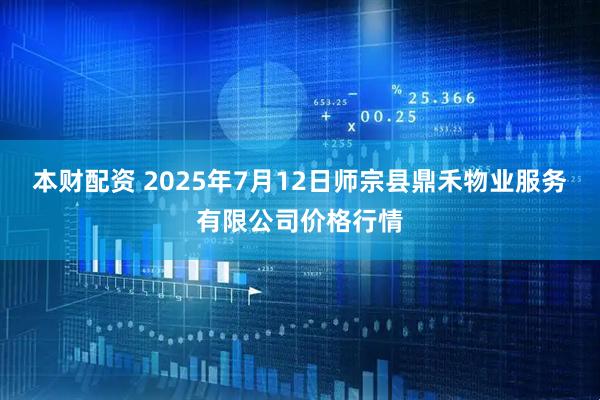 本财配资 2025年7月12日师宗县鼎禾物业服务有限公司价格行情