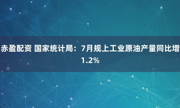 赤盈配资 国家统计局：7月规上工业原油产量同比增1.2%