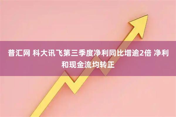 普汇网 科大讯飞第三季度净利同比增逾2倍 净利和现金流均转正