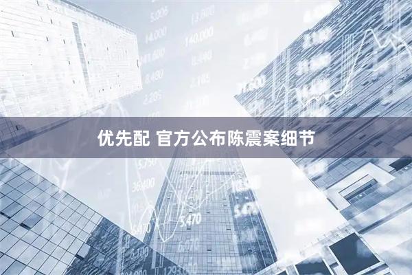 优先配 官方公布陈震案细节