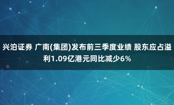 兴泊证券 广南(集团)发布前三季度业绩 股东应占溢利1.09亿港元同比减少6%